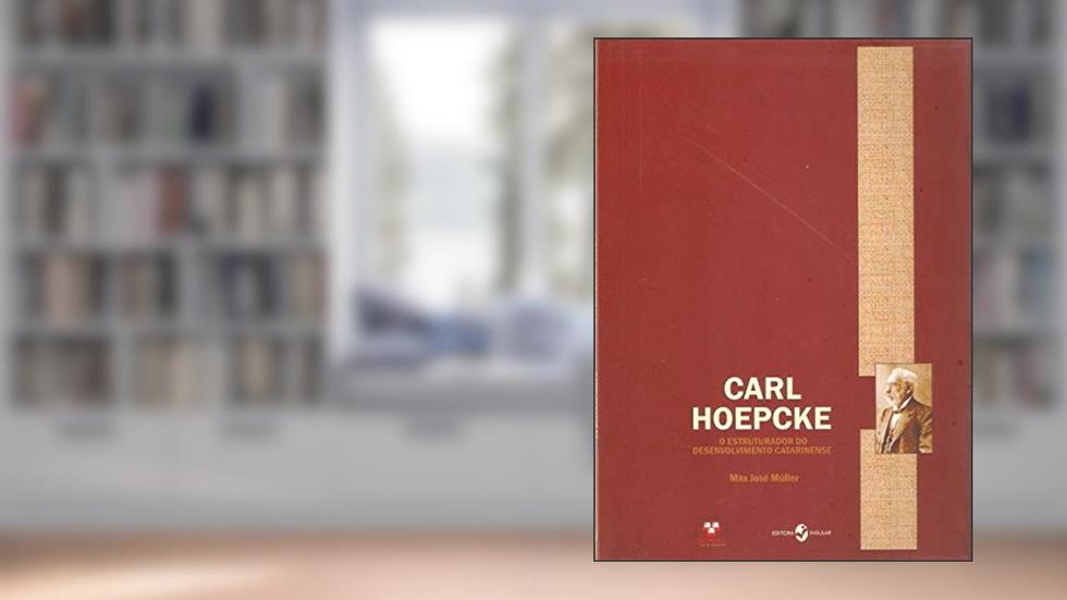 Carl Hoepcke: o Estruturador do Desenvolvimento Catarinense, do autor Max José Müller