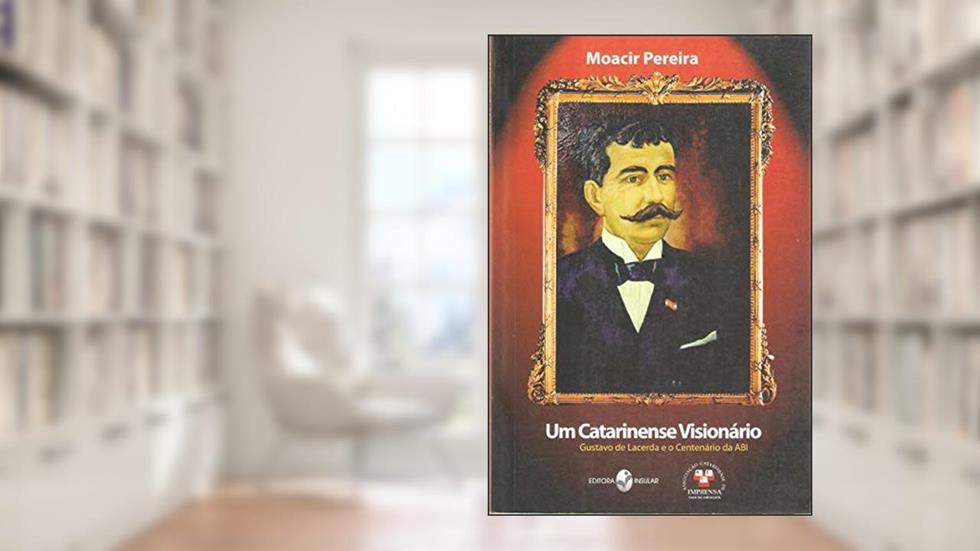 Um Catarinense Visionário: Gustavo de Lacerda e o Centenário da ABI, do autor Moacir Pereira