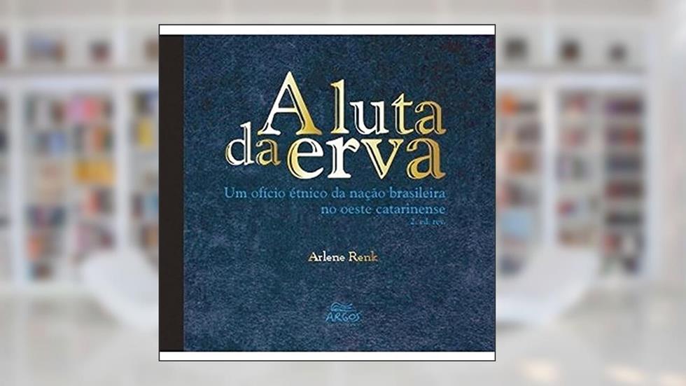 A Luta da Erva: um Ofício étnico da Nação Brasileira no Oeste Catarinense, do autor Arlene Renk