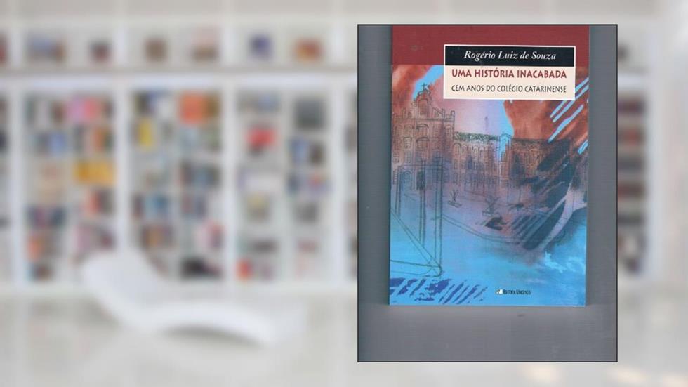 Uma Historia Inacabada: Cem Anos Do Colegio Catarinense (2005), do autor Rogerio Luiz De Souza