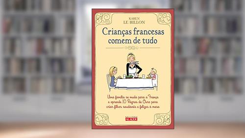 Capa de Crianças Francesas Comem de Tudo: uma Família se Muda Para a França e Aprende 10 Regras de Ouro Para Criar Filhos Saudáveis e Felizes à Mesa, do autor Karen Le Billon