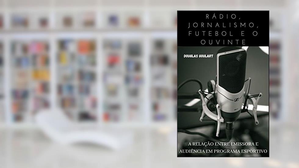 Rádio, Jornalismo, futebol e o ouvinte: A relação entre emissora e audiência em programa esportivo, do autor Douglas Goulart Agostinho