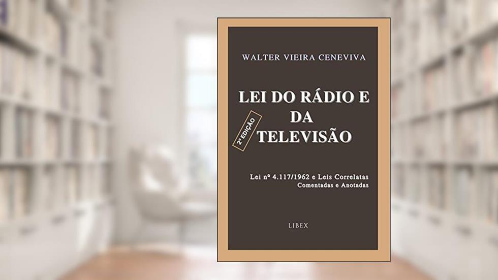 Lei do Rádio e da Televisão - 2ª Edição : Lei nº 4.117/1962 e Leis Correlatas - Comentadas e Anotadas, do autor Walter Vieira Ceneviva