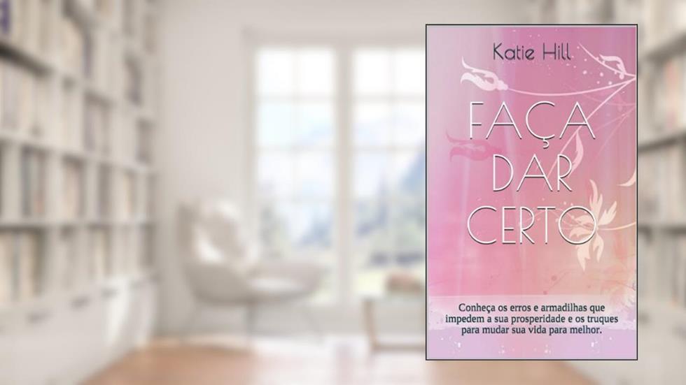 FAÇA DAR CERTO: Conheça os erros e armadilhas que impedem a sua prosperidade e os truques para mudar sua vida para melhor., do autor Katie Hill