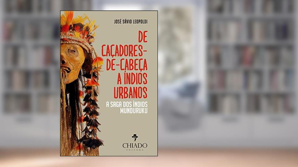 De Caçadores de Cabeça a Índios Urbanos - A Saga dos Índios Munduruku, do autor José Sávio Leopoldi