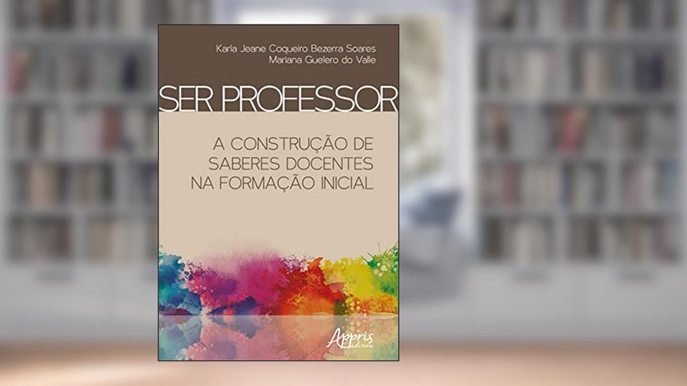 Ser professor: a construção de saberes docentes na formação inicial, do autor Karla Jeane Coqueiro Bezerra Soares