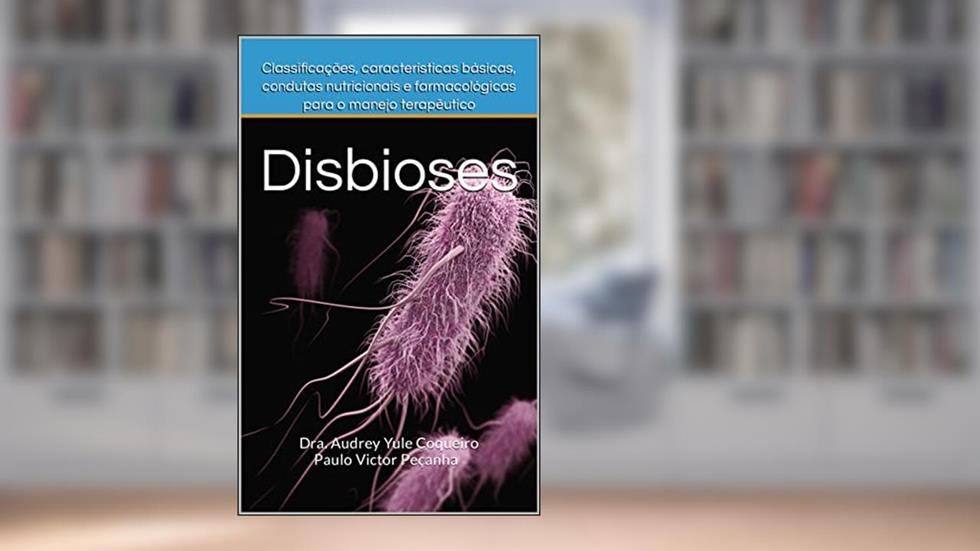Disbioses: Classificações, características básicas, condutas nutricionais e farmacológicas para o manejo terapêutico, do autor Dra. Audrey Yule Coqueiro; Paulo Victor Peçanha