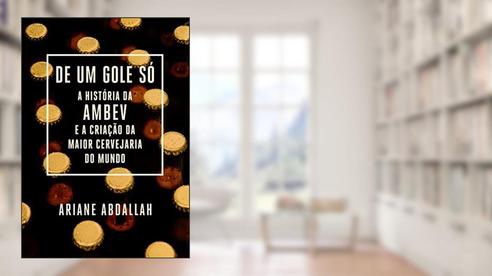 De um gole só: A história da Ambev e a criação da maior cervejaria do mundo, do autor Ariane Abdallah