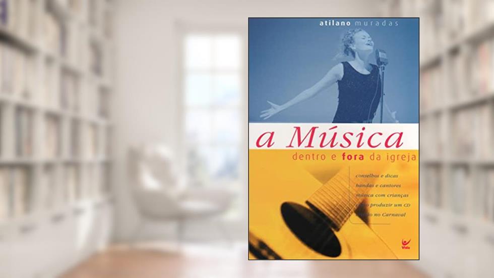 A Música Dentro e Fora da Igreja: Conselhos e Dicas, Bandas e Cantores, Música com Crianças, Como Produzir um CD, Cristão no Carnaval, do autor Atilano Muradas