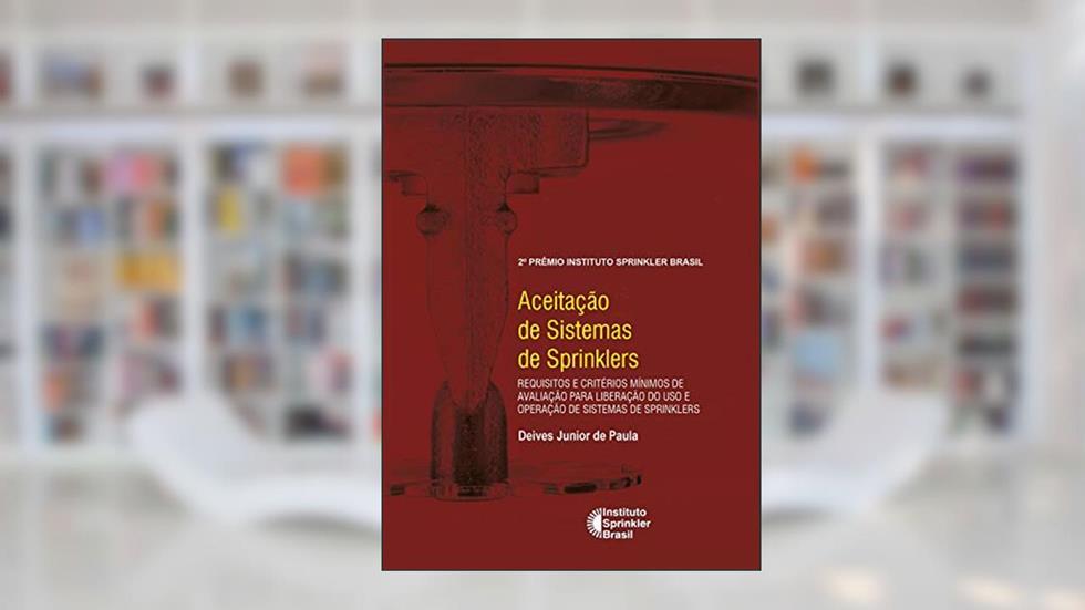 Aceitação de Sistemas deSprinklers: Requisitos e critérios mínimos de avaliação para liberação do uso e operação de sistemas de sprinklers (Prêmio Instituto Sprinkler Brasil), do autor Deives Junior de Paula