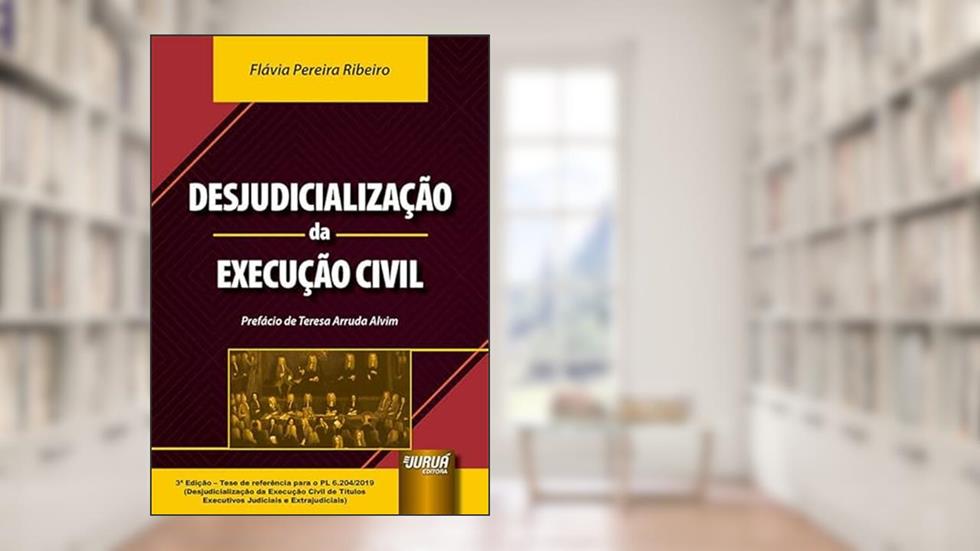 Desjudicialização da Execução Civil - Tese de referência para o PL 6.204/2019 (Desjudicialização da Execução Civil de Títulos Executivos Judiciais e Extrajudiciais), do autor Flávia Pereira Ribeiro