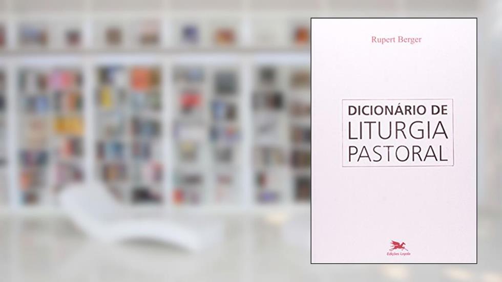 Dicionário de Liturgia Pastoral: Obra de consulta sobre todas as questões referentes à liturgia, do autor Rupert Berger