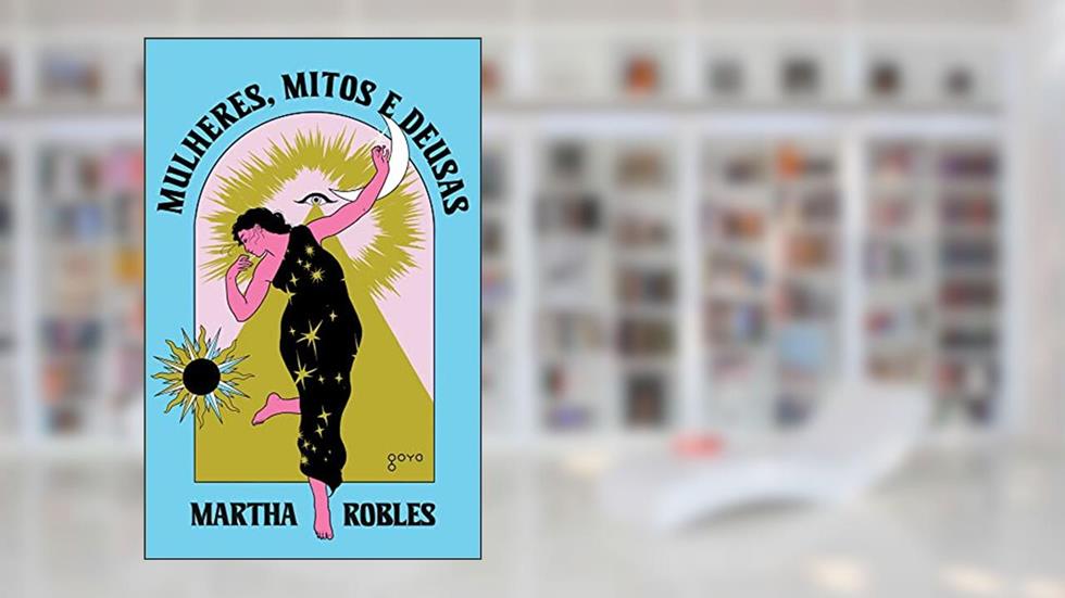 Mulheres, Mitos e Deusas: O feminino através dos tempos, do autor Martha Robles