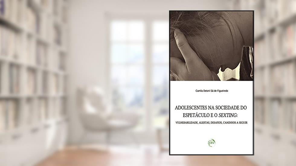 Adolescentes na sociedade do espetáculo e o sexting: vulnerabilidade, alertas, desafios, caminhos a seguir, do autor Camila Detoni Sá de Figueiredo