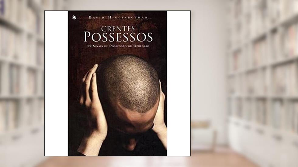 Crentes Possessos. 12 Sinais de Possessão ou Opressão, do autor David Higginbotham