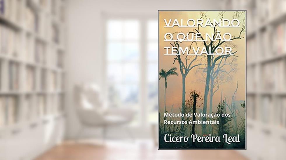 Valorando o que NÃO Tem Valor: Método de Valoração dos Recursos Ambientais, do autor Cícero Pereira Leal