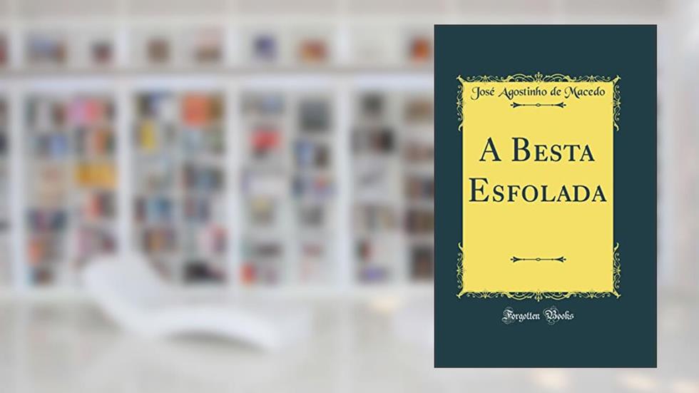 A Besta Esfolada (Classic Reprint), do autor José Agostinho de Macedo