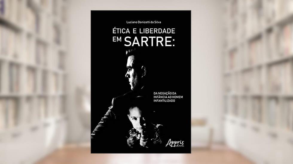 ética e liberdade em sartre: da negação da infância ao homem infantilizado, do autor Luciano Donizetti da Silva