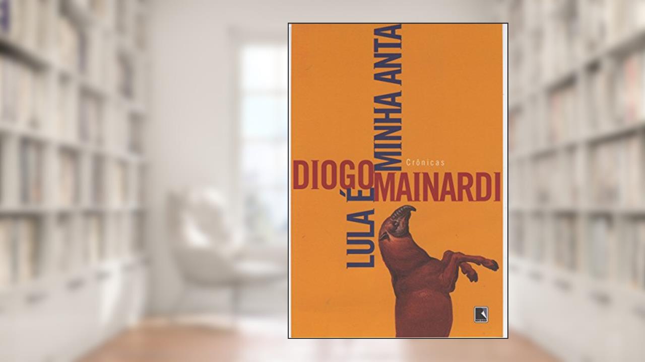 Lula é Minha Anta, do autor Diogo Mainardi