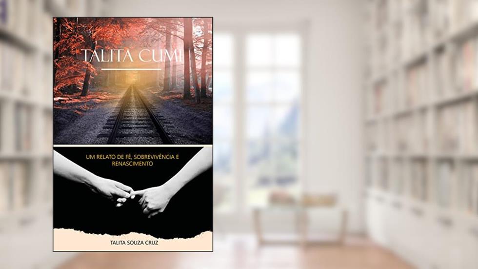 Talita Cumi- Uma autobiografia: Um relato de fé, sobrevivência e renascimento, do autor Talita Souza Cruz