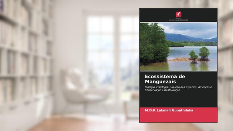 Ecossistema de Manguezais: Biologia, Fisiologia, Riqueza das espécies, Ameaças e Conservação e Restauração, do autor M. D. K. Lakmali Gunathilaka