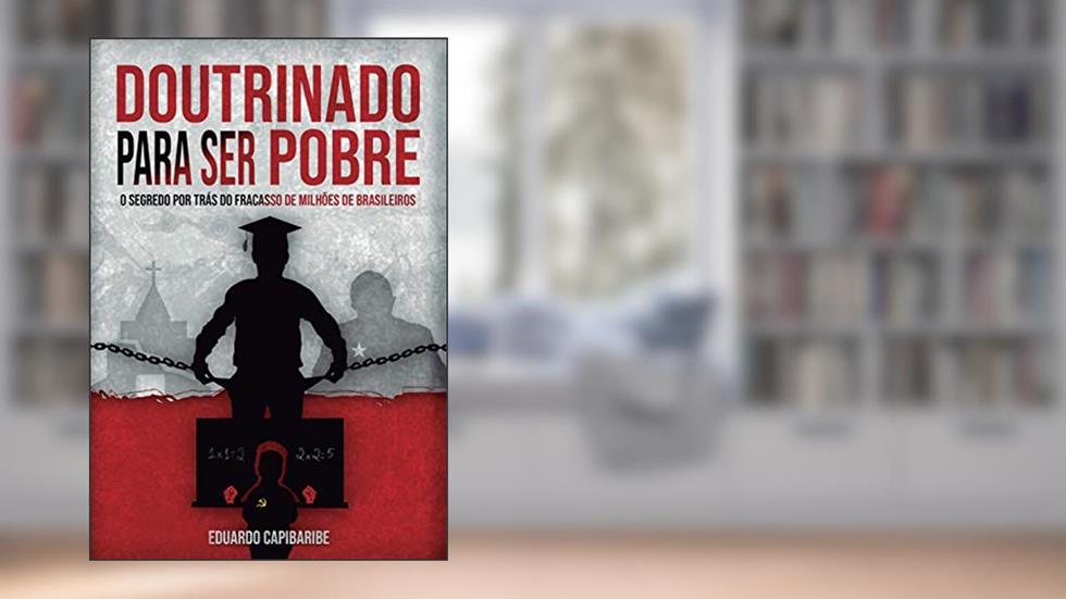 Doutrinado Para ser Pobre: o Segredo por Trás do Fracasso de Milhões de Brasileiros, do autor Eduardo Capibaribe