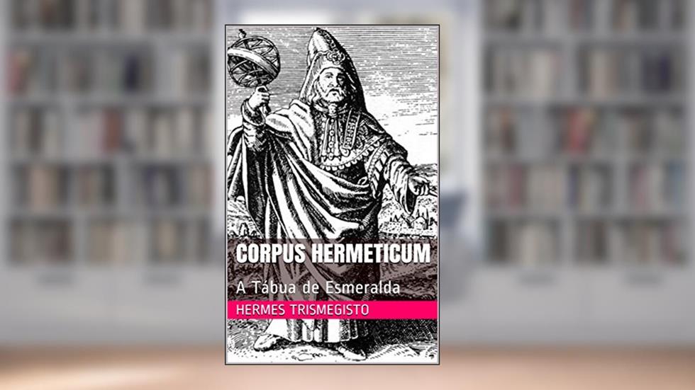 Corpus Hermeticum: A Tábua de Esmeralda, do autor Hermes Trismegisto