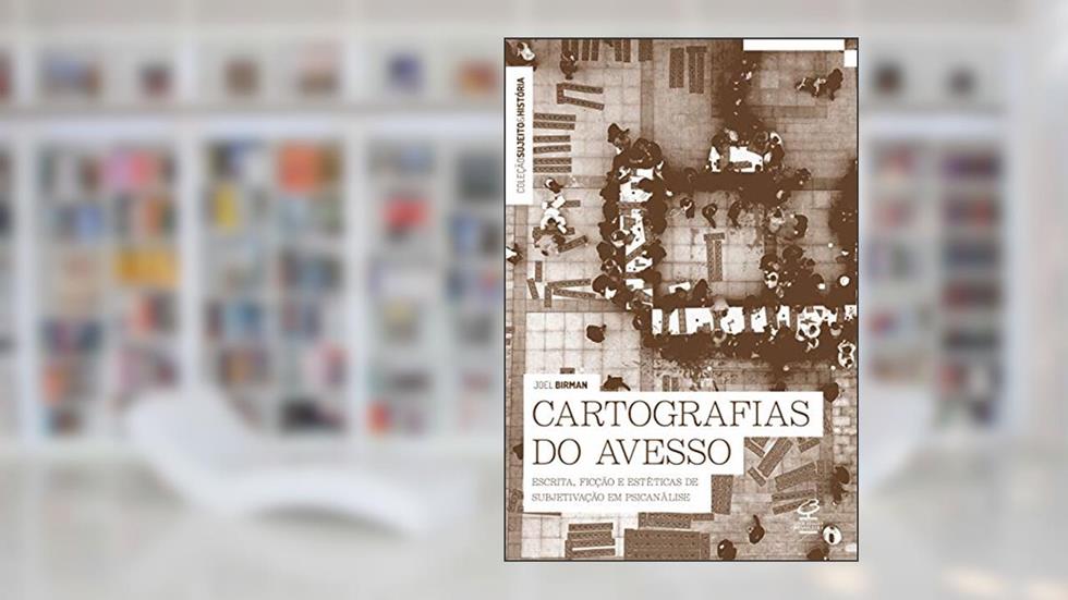 Cartografias do avesso: Escrita, ficção e estéticas de subjetivação, do autor Joel Birman