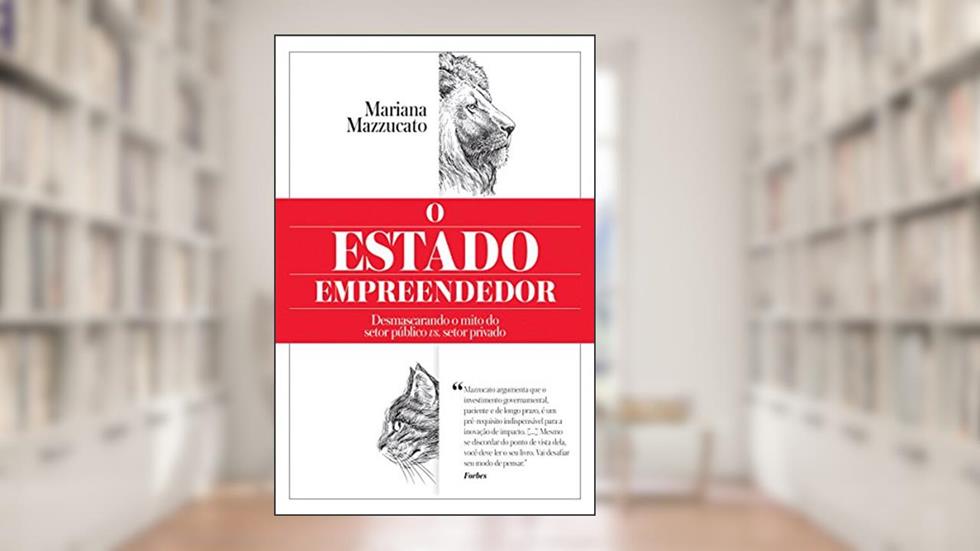 O Estado empreendedor: Desmascarando o mito do setor público vs. setor privado, do autor Mariana Mazzucato