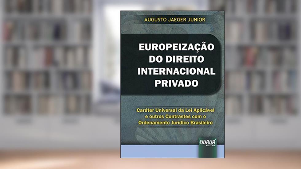 Europeização do Direito Internacional Privado - Caráter Universal da Lei Aplicável e outros Contrastes com o Ordenamento Jurídico Brasileiro, do autor Augusto Jaeger Junior