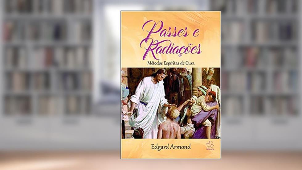 Passes e Radiações: Métodos espíritas de cura, do autor Edgard Armond