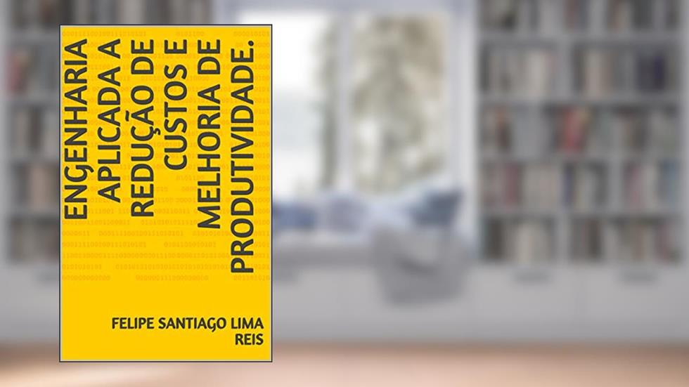 Engenharia aplicada a redução de custos e melhoria de produtividade., do autor Felipe Santiago Lima Reis; Leonardo Ayres; Guilherme Marques