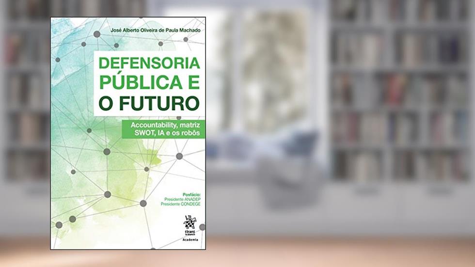 Defensoria Pública e o Futuro: Accountability, Matriz Swot, IA e os Robôs, do autor José Alberto Oliveira de Paula Machado