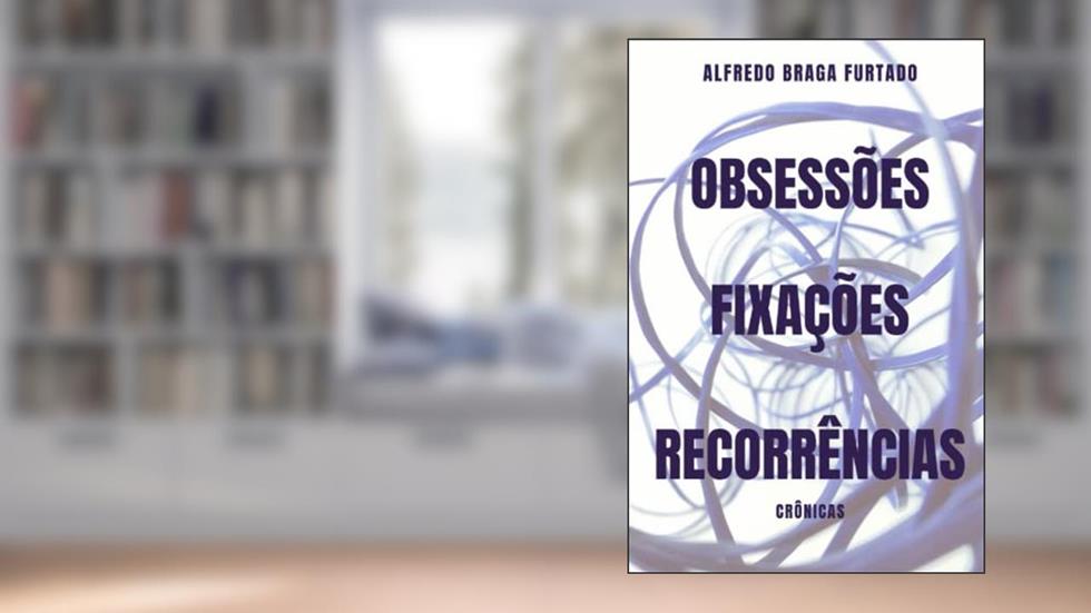 Obsessões, Fixações, Recorrências (Crônicas) (Portuguese Edition), do autor Alfredo Braga Furtado
