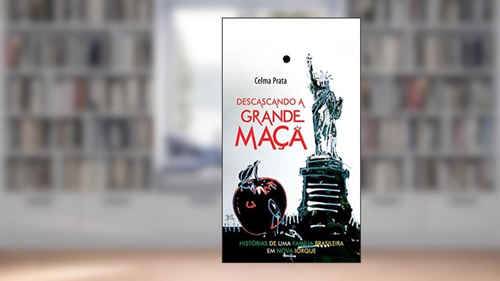 Descascando a Grande Maçã: Histórias de Uma Família Brasileira em Nova Iorque, do autor Celma Prata