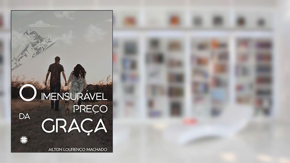 O imensurável preço da graça, do autor Ailton Lourenço Machado