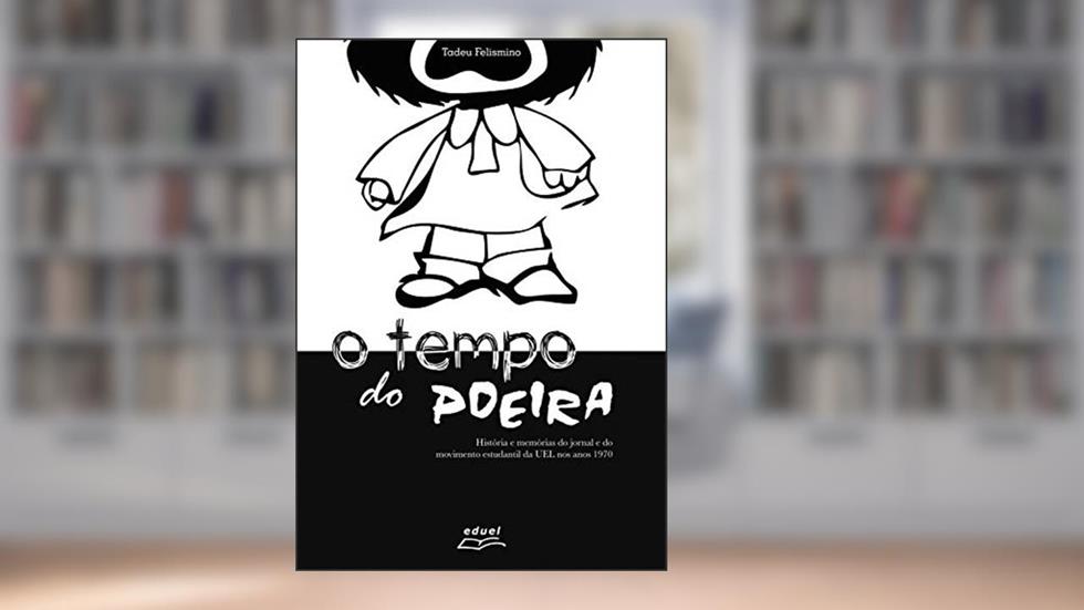 O tempo do Poeira: História e memórias do jornal e do movimento estudantil da UEL nos anos 1970, do autor Tadeu Felismino