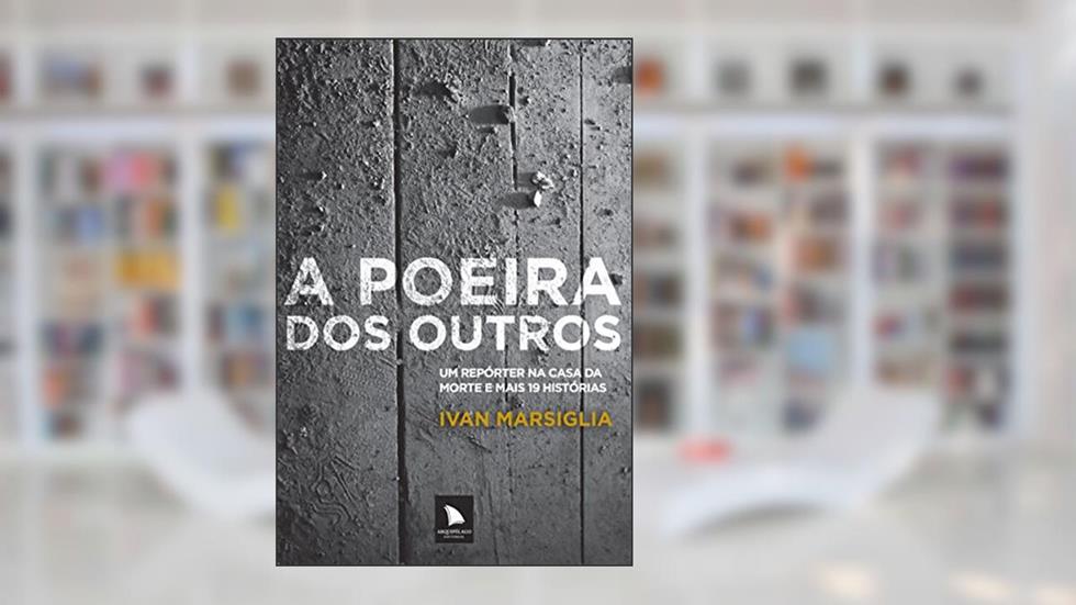 A poeira dos outros: Um repórter na casa da morte e mais 19 histórias, do autor Ivan Marsiglia