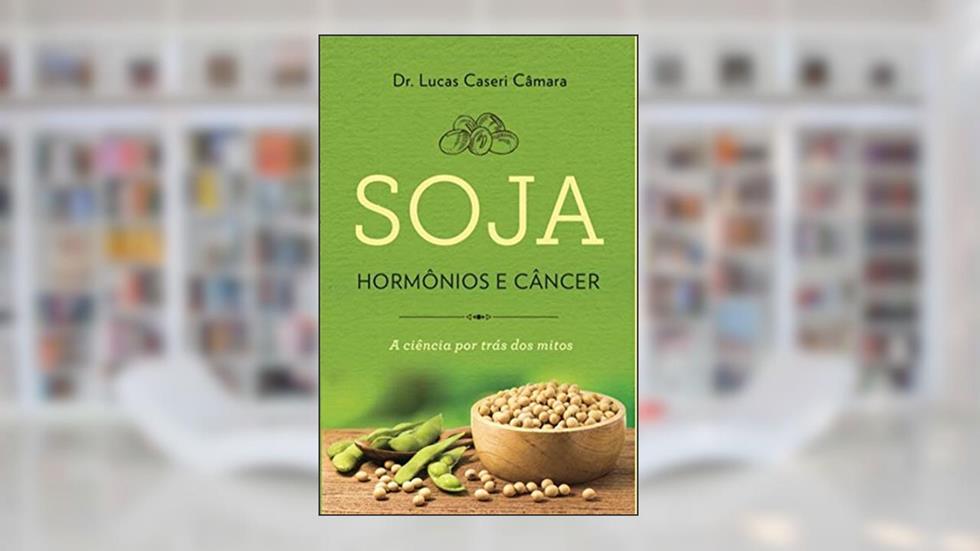 SOJA HORMÔNIOS E CÂNCER - A CIÊNCIA POR TRAS DOS MITOS, do autor MARCUS FACINE