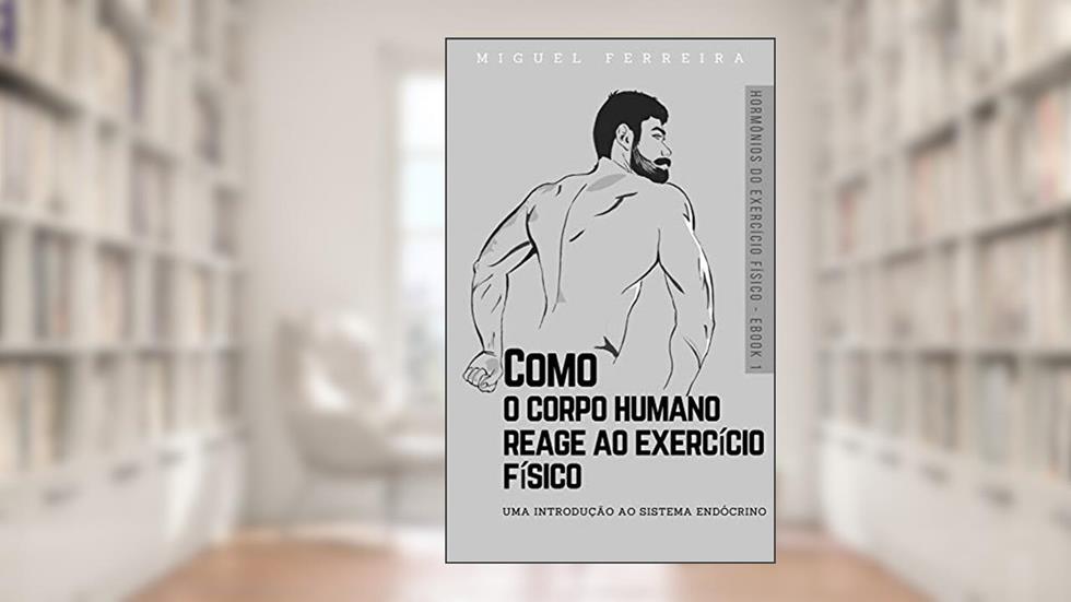 Como o corpo humano reage ao exercício físico: Uma introdução ao sistema endócrino (Hormônios do Exercício Físico Livro 1), do autor Miguel Ferreira