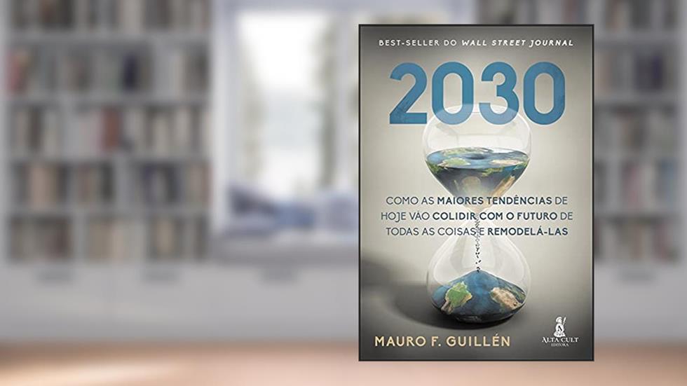 2030: Como as Maiores Tendências de Hoje Vão Colidir com o Futuro de Todas as Coisas e Remodelá-las, do autor Mauro F. Guillén
