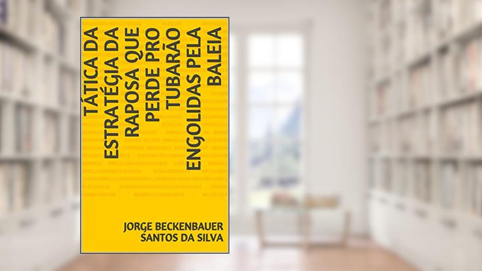 TÁTICA DA ESTRATÉGIA DA RAPOSA QUE PERDE PRO TUBARÃO ENGOLIDAS PELA BALEIA, do autor JORGE BECKENBAUER SANTOS DA SILVA