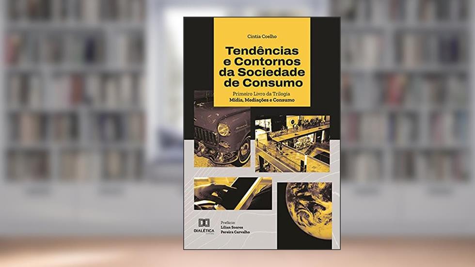 Tendências e contornos da sociedade de consumo: primeiro livro da Trilogia Mídia, Mediações e Consumo, do autor Cintia Coelho da Silva
