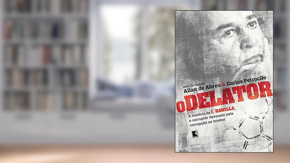 O delator: A história de J. Hawilla, o corruptor devorado pela corrupção no futebol, do autor Allan de Abreu; Carlos Petrocilo