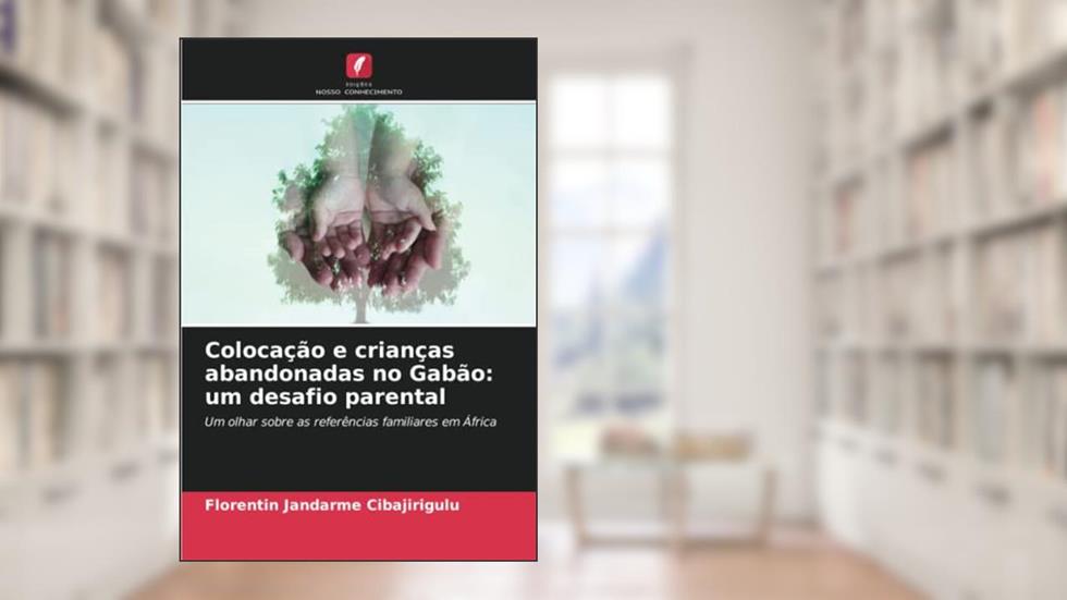Colocação e crianças abandonadas no Gabão: um desafio parental: Um olhar sobre as referências familiares em África, do autor Florentin Jandarme Cibajirigulu