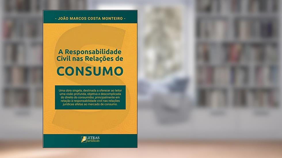 A Responsabilidade Civil Nas Relações De Consumo, do autor João Marcos Costa Monteiro