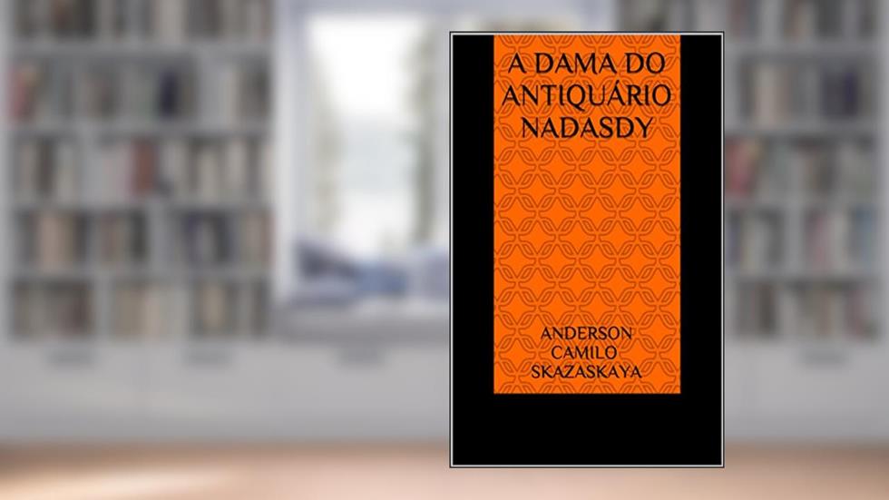 A DAMA DO ANTIQUÁRIO NADASDY, do autor ANDERSON CAMILO SKAZASKAYA