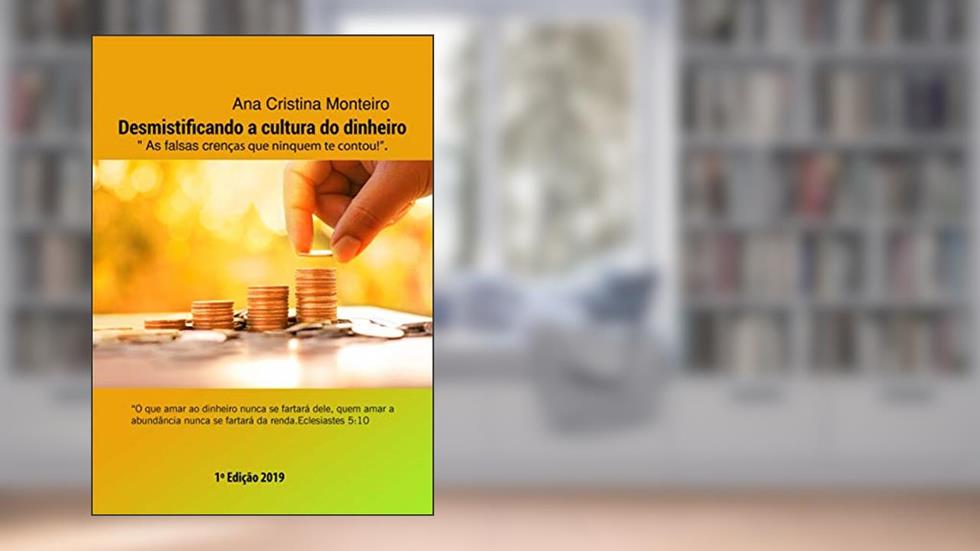 DESMISTIFICANDO A CULTURA SOBRE DINHEIRO: AS DEZ MENTIRAS QUE MUITOS ACREDITAM SOBRE DINHEIRO (CRISTINA MONTEIRO Livro 1), do autor ana cristina soares