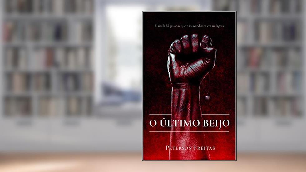 O Último Beijo: E ainda há pessoas que não acreditam em milagres, do autor Peterson Freitas