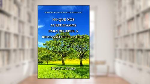 Capa de Sermões No Evangelho De Mateus (II)-No Que Nós Acreditamos Para Receber A Remissão De Pecados?, do autor Paul C.  Jong